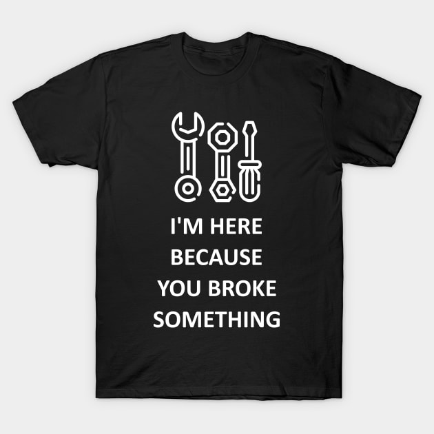 I'm Here Because You Broke Something T-Shirt by Lasso Print